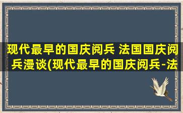 现代最早的国庆阅兵 法国国庆阅兵漫谈(现代最早的国庆阅兵-法国国庆阅兵详解)